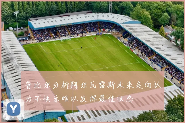 普比尔分析阿尔瓦雷斯未来走向认为不快乐难以发挥最佳状态