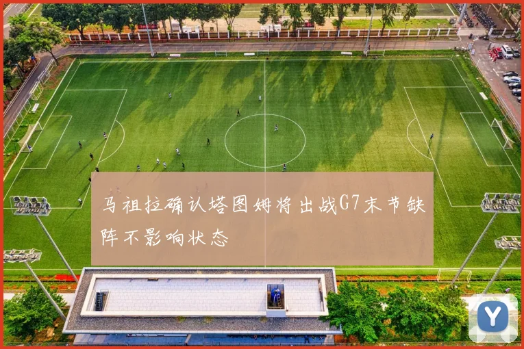 马祖拉确认塔图姆将出战G7末节缺阵不影响状态
