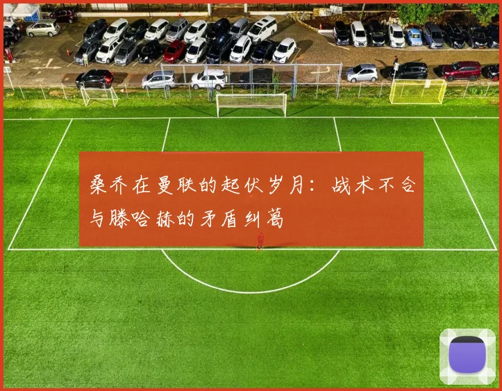 桑乔在曼联的起伏岁月：战术不合与滕哈赫的矛盾纠葛