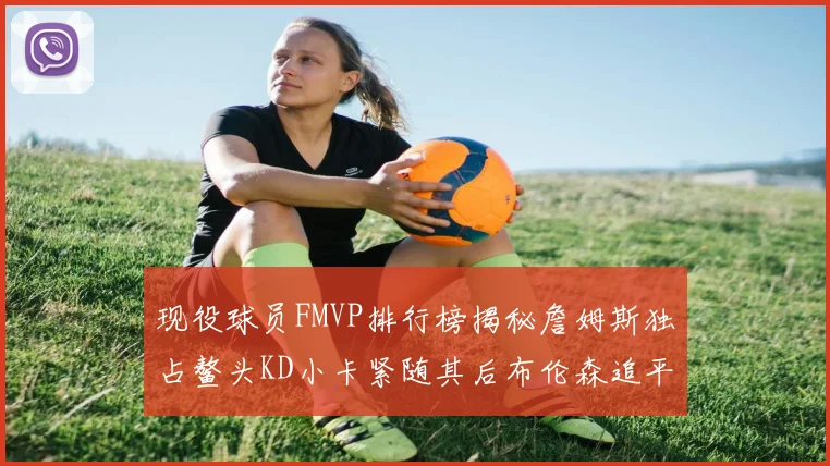 现役球员FMVP排行榜揭秘詹姆斯独占鳌头KD小卡紧随其后布伦森追平库里约基奇等