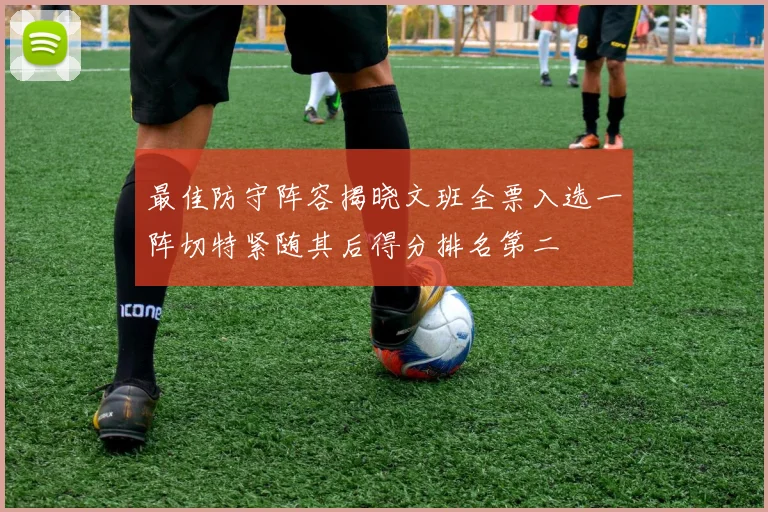 最佳防守阵容揭晓文班全票入选一阵切特紧随其后得分排名第二