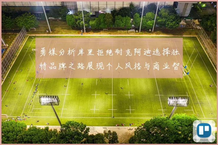 勇媒分析库里拒绝耐克阿迪选择独特品牌之路展现个人风格与商业智慧