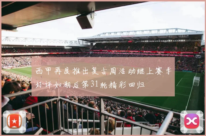 西甲再度推出复古周活动继上赛季好评如潮后第31轮精彩回归